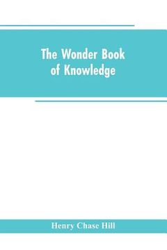 portada The wonder book of knowledge: the marvels of modern industry and invention, the interesting stories of common things, the mysterious processes of na (en Inglés)