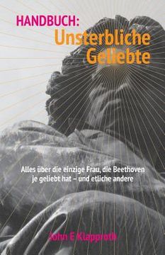 portada Handbuch: Unsterbliche Geliebte: Alles über die einzige Frau, die Beethoven je geliebt hat - und etliche andere. (en Alemán)