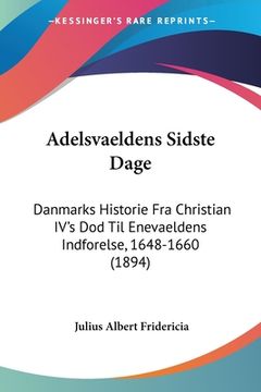 portada Adelsvaeldens Sidste Dage: Danmarks Historie Fra Christian IV's Dod Til Enevaeldens Indforelse, 1648-1660 (1894)