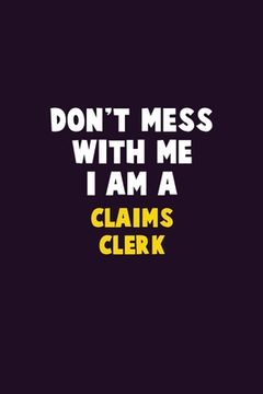 portada Don't Mess With Me, I Am A Claims clerk: 6X9 Career Pride 120 pages Writing Notebooks (en Inglés)