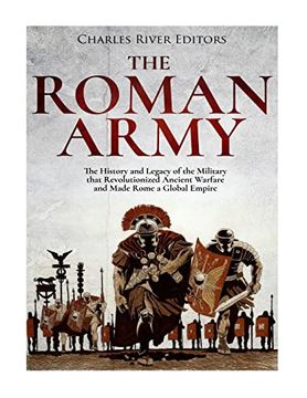 portada The Roman Army: The History and Legacy of the Military That Revolutionized Ancient Warfare and Made Rome a Global Empire (en Inglés)
