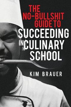 portada The No-Bullshit Guide to Succeeding in Culinary School (en Inglés)