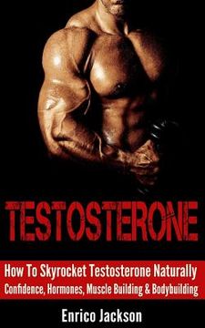 portada Testosterone: How To Skyrocket Testosterone Naturally - Confidence, Hormones, Muscle Building & Bodybuilding (en Inglés)