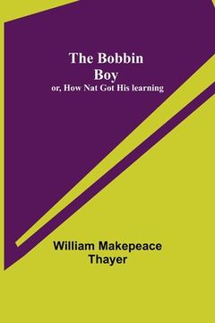 portada The Bobbin Boy; or, How Nat Got His learning (en Inglés)