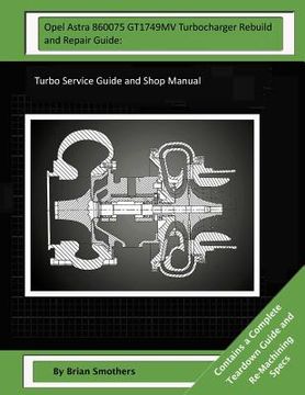 portada Opel Astra 860075 GT1749MV Turbocharger Rebuild and Repair Guide: Turbo Service Guide and Shop Manual (in English)