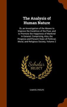 portada The Analysis of Human Nature: Or, an Investigation of the Means to Improve the Condition of the Poor, and to Promote the Happiness of Mankind in Gen