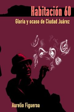 portada Habitacion 60: Gloria y ocaso de Ciudad Juarez (Spanish Edition)