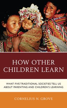 portada How Other Children Learn: What Five Traditional Societies Tell Us about Parenting and Children's Learning (en Inglés)