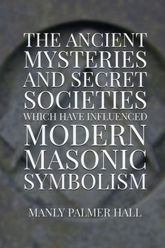 portada The Ancient Mysteries and Secret Societies Which Have Influenced Modern Masonic Symbolism (en Inglés)