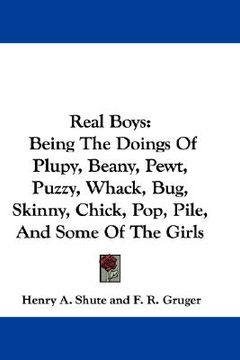 portada real boys: being the doings of plupy, beany, pewt, puzzy, whack, bug, skinny, chick, pop, pile, and some of the girls (en Inglés)