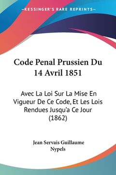 portada Code Penal Prussien Du 14 Avril 1851: Avec La Loi Sur La Mise En Vigueur De Ce Code, Et Les Lois Rendues Jusqu'a Ce Jour (1862) (in French)