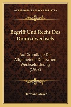 portada Begriff Und Recht Des Domizilwechsels: Auf Grundlage Der Allgemeinen Deutschen Wechselordnung (1908) (en Alemán)