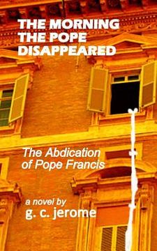 portada The Morning The Pope Disappeared: The Abdication of Pope Francis