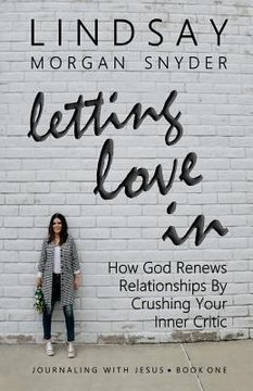 portada Letting Love In: How God Renews Relationships by Crushing Your Inner Critic (en Inglés)