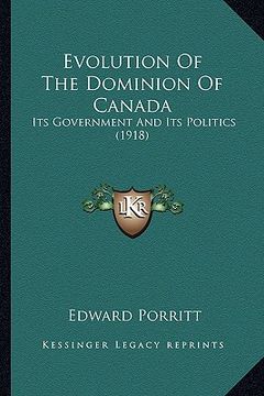 portada evolution of the dominion of canada: its government and its politics (1918) (in English)