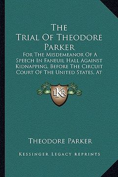portada the trial of theodore parker the trial of theodore parker: for the misdemeanor of a speech in faneuil hall against kidnfor the misdemeanor of a speech
