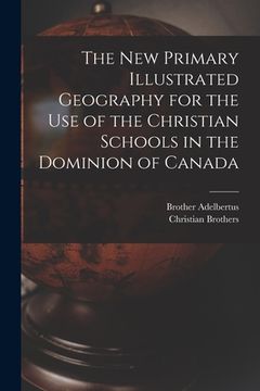 portada The New Primary Illustrated Geography for the Use of the Christian Schools in the Dominion of Canada [microform] (en Inglés)