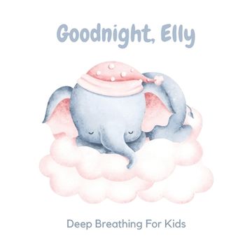 Goodnight, Elly: 3 Year Old Bedtime Story Book- Deep Breathing For Kids (en Inglés)