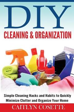 portada DIY Cleaning & Organization: Simple Cleaning Hacks and Habits to Quickly Minimize Clutter and Organize Your Home (in English)