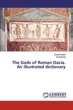 portada The Gods of Roman Dacia. An illustrated dictionary (en Inglés)