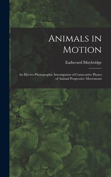 portada Animals in Motion: an Electro-photographic Investigation of Consecutive Phases of Animal Progressive Movements (en Inglés)