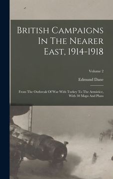 portada British Campaigns In The Nearer East, 1914-1918: From The Outbreak Of War With Turkey To The Armistice, With 30 Maps And Plans; Volume 2 (en Inglés)