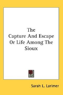 portada the capture and escape or life among the sioux (en Inglés)