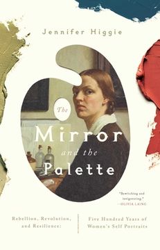 The Mirror and the Palette: Rebellion, Revolution, and Resilience: Five Hundred Years of Women's Self Portraits (en Inglés)