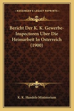 portada Bericht Der K. K. Gewerbe-Inspectoren Uber Die Heimarbeit In Osterreich (1900) (en Alemán)