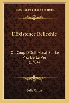 portada L'Existence Reflechie: Ou Coup D'Oeil Moral Sur Le Prix De La Vie (1784) (en Francés)