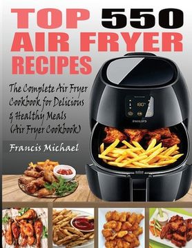 portada Top 550 Air Fryer Recipes: The Complete Air Fryer Recipes Cookbook for Easy, Delicious and Healthy Meals (Air Fryer Cookbook) (en Inglés)