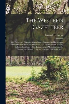 portada The Western Gazetteer; or, Emigrant's Directory, Containing a Geographical Description of the Western States and Territories, Viz. the States of Kentu (in English)
