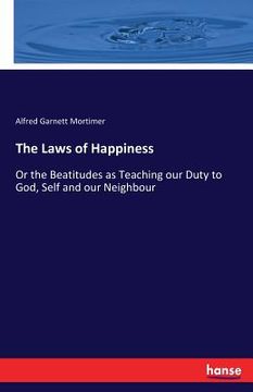 portada The Laws of Happiness: Or the Beatitudes as Teaching our Duty to God, Self and our Neighbour (en Inglés)