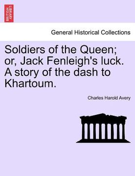 portada soldiers of the queen; or, jack fenleigh's luck. a story of the dash to khartoum. (en Inglés)