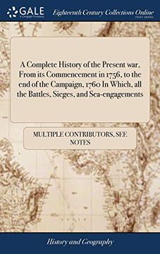 portada A Complete History of the Present War, from Its Commencement in 1756, to the End of the Campaign, 1760 in Which, All the Battles, Sieges, and ... of Public Attention, Are Faithfully Recorded (en Inglés)