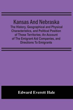portada Kansas And Nebraska: The History, Geographical And Physical Characteristics, And Political Position Of Those Territories; An Account Of The (en Inglés)