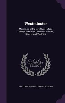 portada Westminster: Memorials of the City, Saint Peter's College, the Parish Churches, Palaces, Streets, and Worthies (en Inglés)