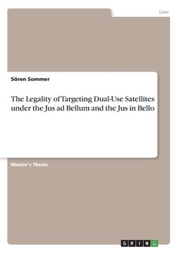 portada The Legality of Targeting Dual-Use Satellites under the Jus ad Bellum and the Jus in Bello (en Inglés)
