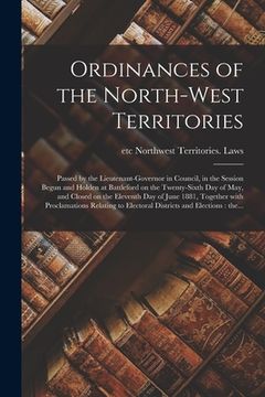 portada Ordinances of the North-West Territories [microform]: Passed by the Lieutenant-governor in Council, in the Session Begun and Holden at Battleford on t (en Inglés)