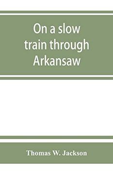 portada On a Slow Train Through Arkansaw: Funny Railroad Stories-Sayings of the Southern Darkies-All the Latest and Best Minstrel Jokes of the day (en Inglés)