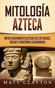 portada Mitología Azteca: Mitos Fascinantes Aztecas de los Dioses, Diosas y Criaturas Legendarias (in Spanish)