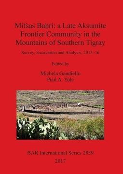portada Mifsas Baḥri: a Late Aksumite Frontier Community in the Mountains of Southern Tigray: Survey, Excavation and Analysis, 2013-16 (BAR International Series)