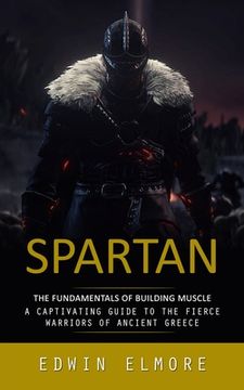 portada Spartan: The Fundamentals of Building Muscle (A Captivating Guide to the Fierce Warriors of Ancient Greece) (en Inglés)