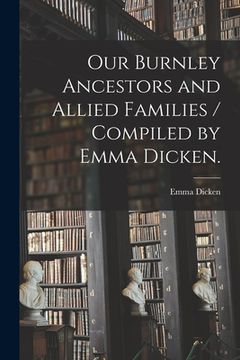 portada Our Burnley Ancestors and Allied Families / Compiled by Emma Dicken. (en Inglés)