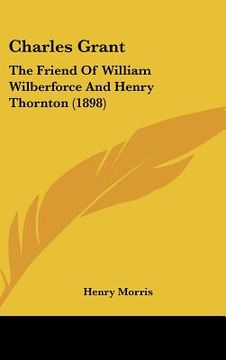 portada charles grant: the friend of william wilberforce and henry thornton (1898) (en Inglés)