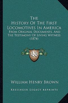 portada the history of the first locomotives in america: from original documents, and the testimony of living witness (1874) (en Inglés)