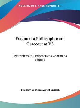 portada Fragmenta Philosophorum Graecorum V3: Platonicos Et Peripateticos Continens (1881) (en Latin)