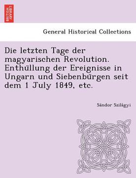 portada Die Letzten Tage Der Magyarischen Revolution. Enthu Llung Der Ereignisse in Ungarn Und Siebenbu Rgen Seit Dem 1 July 1849, Etc. (en Alemán)