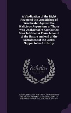 portada A Vindication of the Right Reverend the Lord Bishop of Winchester Against the Malicious Aspersions of Those who Uncharitably Ascribe the Book Intitule (en Inglés)