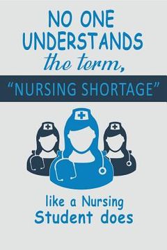 portada No One Understands the Term, Nursing Shortage: Like a Nursing Student Does (en Inglés)